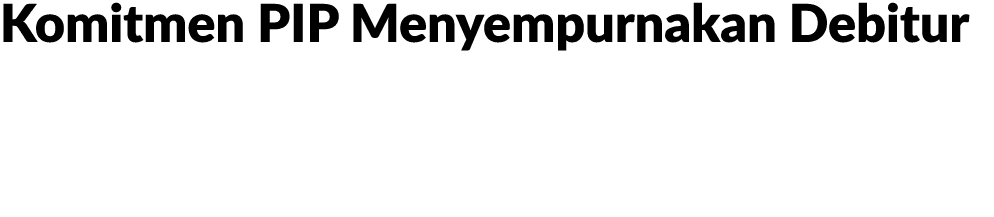 Komitmen PIP Menyempurnakan Debitur