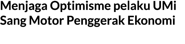 Menjaga Optimisme pelaku UMi Sang Motor Penggerak Ekonomi 