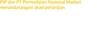 PIP dan PT Permodalan Nasional Madani menandatangani akad perjanjian Akad perjanjian ini mengenai pembiayaan Ultra Mi...