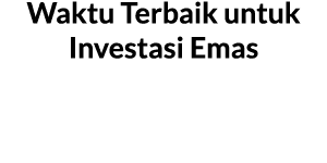 Waktu Terbaik untuk Investasi Emas