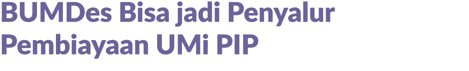 BUMDes Bisa jadi Penyalur Pembiayaan UMi PIP