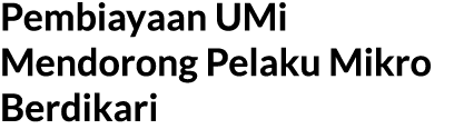 Pembiayaan UMi Mendorong Pelaku Mikro Berdikari