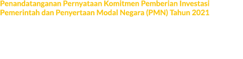 Penandatanganan Pernyataan Komitmen Pemberian Investasi Pemerintah dan Penyertaan Modal Negara (PMN) Tahun 2021 Penan...