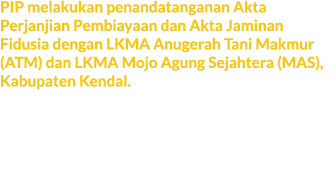 PIP melakukan penandatanganan Akta Perjanjian Pembiayaan dan Akta Jaminan Fidusia dengan LKMA Anugerah Tani Makmur (A...