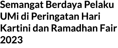 Semangat Berdaya Pelaku UMi di Peringatan Hari Kartini dan Ramadhan Fair 2023