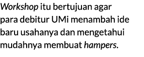 Workshop itu bertujuan agar para debitur UMi menambah ide baru usahanya dan mengetahui mudahnya membuat hampers. 