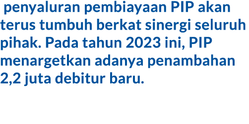  penyaluran pembiayaan PIP akan terus tumbuh berkat sinergi seluruh pihak. Pada tahun 2023 ini, PIP menargetkan adany...