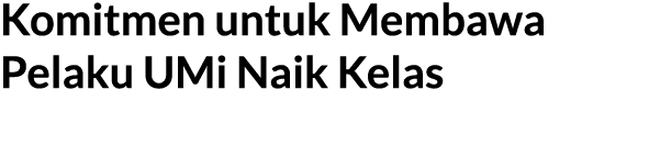 Komitmen untuk Membawa Pelaku UMi Naik Kelas