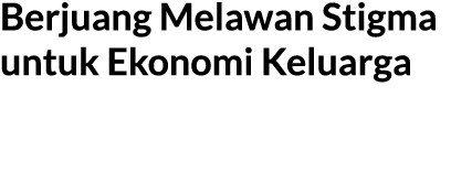 Berjuang Melawan Stigma untuk Ekonomi Keluarga