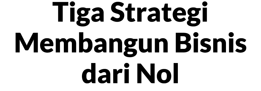 Tiga Strategi Membangun Bisnis dari Nol
