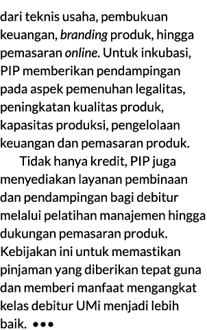 dari teknis usaha, pembukuan keuangan, branding produk, hingga pemasaran online. Untuk inkubasi, PIP memberikan penda...