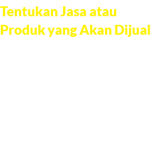 Tentukan Jasa atau Produk yang Akan Dijual Lakukan riset pasar untuk menentukan produk atau jasa yang bermanfaat dan ...