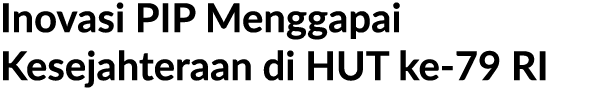 Inovasi PIP Menggapai Kesejahteraan di HUT ke 79 RI