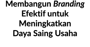 Membangun Branding Efektif untuk Meningkatkan Daya Saing Usaha