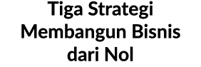 Tiga Strategi Membangun Bisnis dari Nol