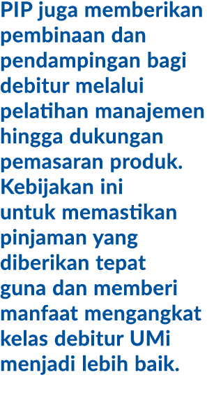 PIP juga memberikan pembinaan dan pendampingan bagi debitur melalui pelatihan manajemen hingga dukungan pemasaran pro...