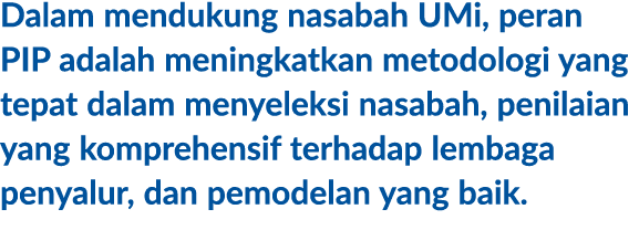 Dalam mendukung nasabah UMi, peran PIP adalah meningkatkan metodologi yang tepat dalam menyeleksi nasabah, penilaian ...