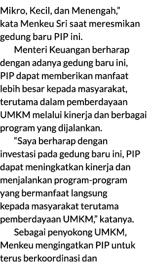 Mikro, Kecil, dan Menengah,” kata Menkeu Sri saat meresmikan gedung baru PIP ini. Menteri Keuangan berharap dengan ad...