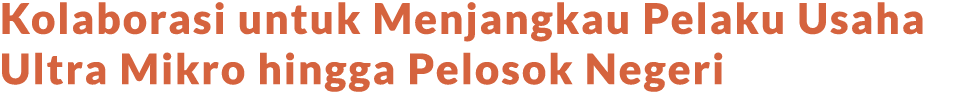 Kolaborasi untuk Menjangkau Pelaku Usaha Ultra Mikro hingga Pelosok Negeri