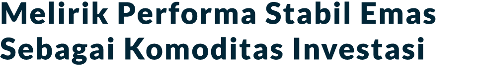 Melirik Performa Stabil Emas Sebagai Komoditas Investasi 