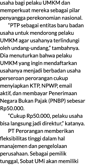 usaha bagi pelaku UMKM dan memperkuat mereka sebagai pilar penyangga perekonomian nasional. “PTP sebagai entitas baru...