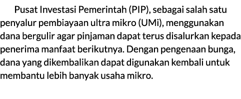 Pusat Investasi Pemerintah (PIP), sebagai salah satu penyalur pembiayaan ultra mikro (UMi), menggunakan dana bergulir...