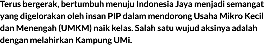 Terus bergerak, bertumbuh menuju Indonesia Jaya menjadi semangat yang digelorakan oleh insan PIP dalam mendorong Usah...