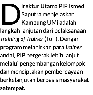 Direktur Utama PIP Ismed Saputra menjelaskan Kampung UMi adalah langkah lanjutan dari pelaksanaan Training of Trainer...