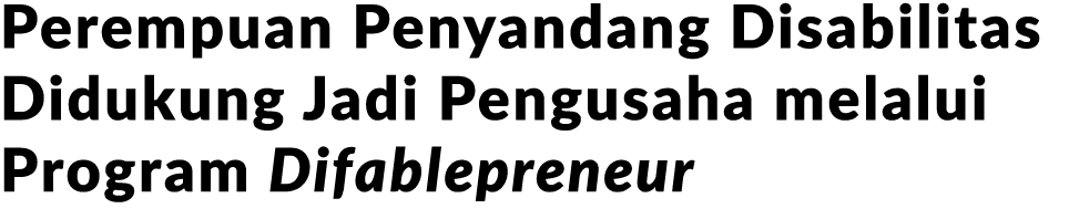 Perempuan Penyandang Disabilitas Didukung Jadi Pengusaha melalui Program Difablepreneur