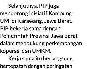Selanjutnya, PIP juga mendorong inisiatif Kampung UMi di Karawang, Jawa Barat. PIP bekerja sama dengan Pemerintah Pro...