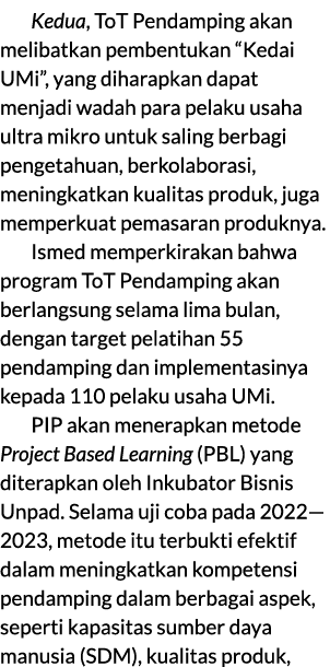 Kedua, ToT Pendamping akan melibatkan pembentukan “Kedai UMi”, yang diharapkan dapat menjadi wadah para pelaku usaha ...