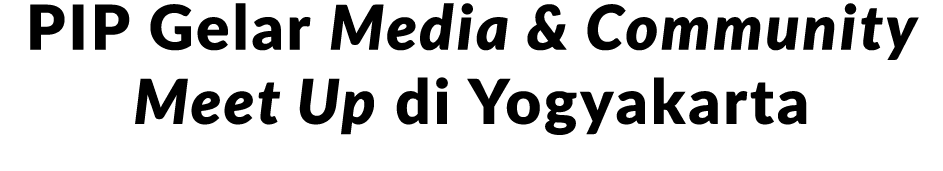 PIP Gelar Media & Community Meet Up di Yogyakarta