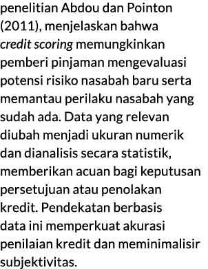 penelitian Abdou dan Pointon (2011), menjelaskan bahwa credit scoring memungkinkan pemberi pinjaman mengevaluasi pote...