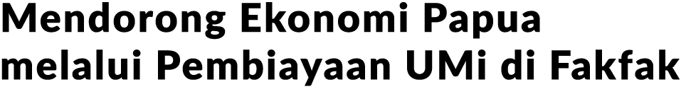 Mendorong Ekonomi Papua melalui Pembiayaan UMi di Fakfak