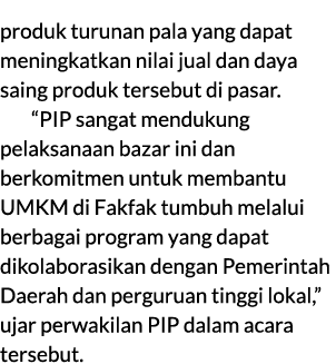 produk turunan pala yang dapat meningkatkan nilai jual dan daya saing produk tersebut di pasar. “PIP sangat mendukung...