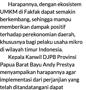 Harapannya, dengan ekosistem UMKM di Fakfak dapat semakin berkembang, sehingga mampu memberikan dampak positif terhad...
