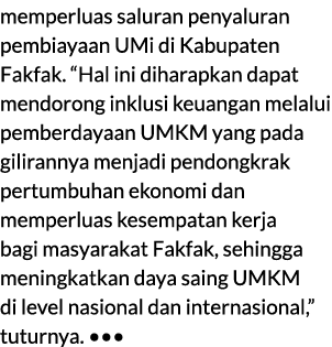 memperluas saluran penyaluran pembiayaan UMi di Kabupaten Fakfak. “Hal ini diharapkan dapat mendorong inklusi keuanga...